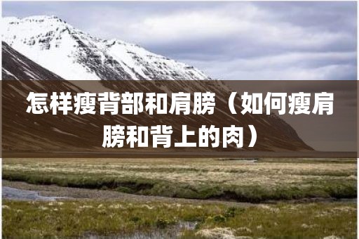 怎样瘦背部和肩膀（如何瘦肩膀和背上的肉）