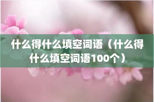 什么得什么填空词语（什么得什么填空词语100个）