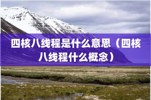 四核八线程是什么意思（四核八线程什么概念）
