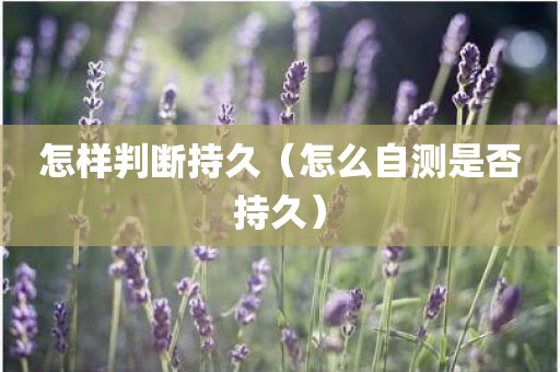 怎样判断持久（怎么自测是否持久）