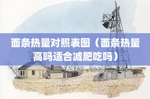 面条热量对照表图（面条热量高吗适合减肥吃吗）