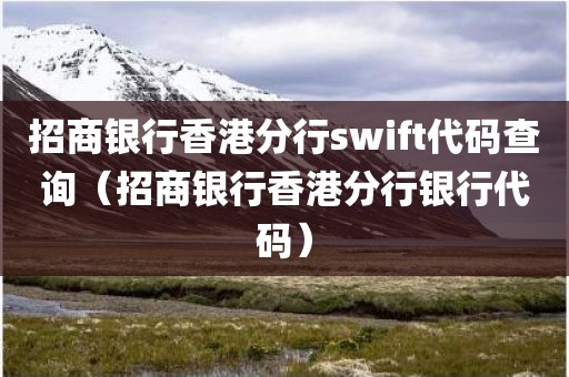 招商银行香港分行swift代码查询（招商银行香港分行银行代码）