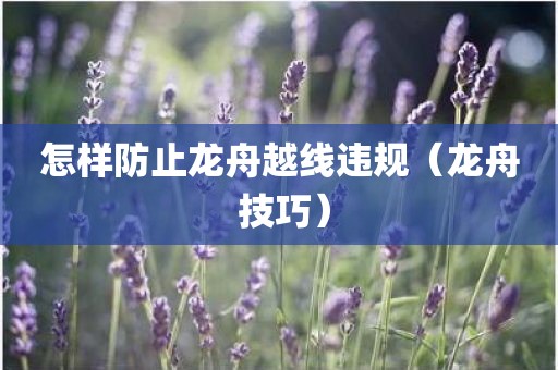 怎样防止龙舟越线违规（龙舟 技巧）