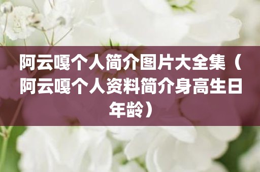 阿云嘎个人简介图片大全集(阿云嘎个人资料简介身高生日年龄)