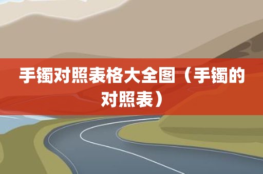 手镯对照表格大全图（手镯的对照表）