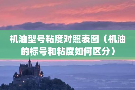 机油型号粘度对照表图（机油的标号和粘度如何区分）