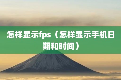 怎样显示fps（怎样显示手机日期和时间）