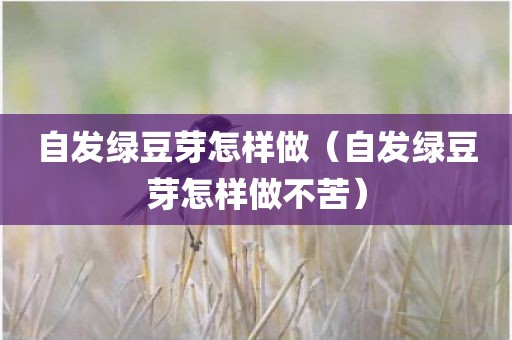 自发绿豆芽怎样做（自发绿豆芽怎样做不苦）
