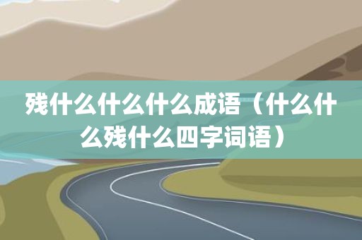 残什么什么什么成语(什么什么残什么四字词语)