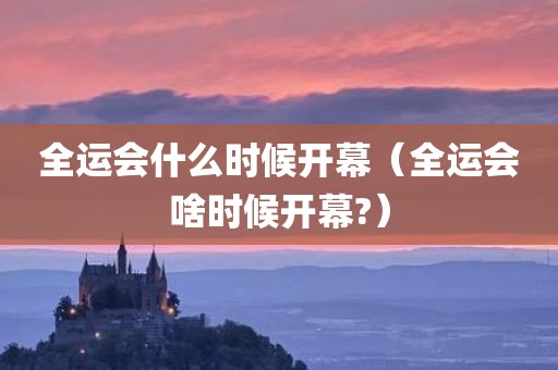 全运会什么时候开幕（全运会啥时候开幕?）