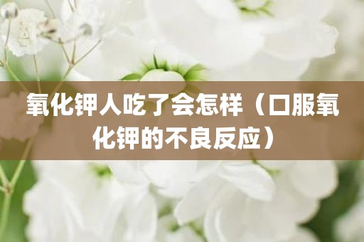 氧化钾人吃了会怎样（口服氧化钾的不良反应）