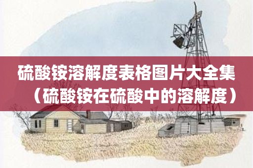 硫酸铵溶解度表格图片大全集（硫酸铵在硫酸中的溶解度）