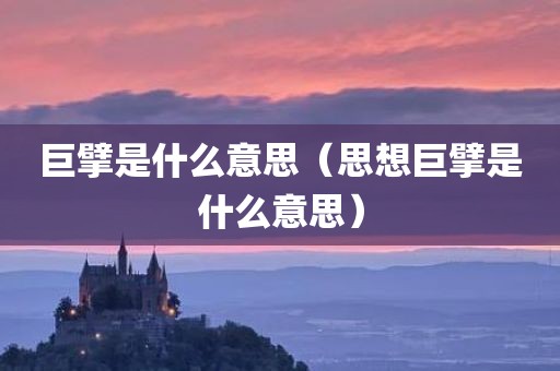 巨擘是什么意思（思想巨擘是什么意思）
