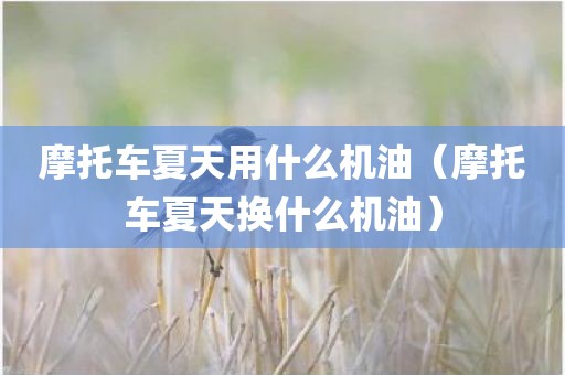 摩托车夏天用什么机油（摩托车夏天换什么机油）