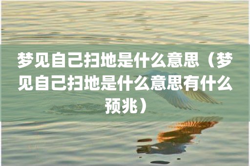 梦见自己扫地是什么意思（梦见自己扫地是什么意思有什么预兆）