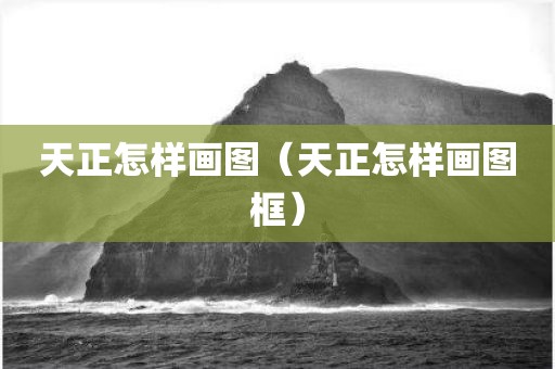 天正怎样画图（天正怎样画图框）
