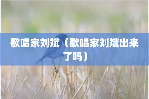 歌唱家刘斌(歌唱家刘斌出来了吗) 歌唱家刘斌(歌唱家刘斌出来了吗)