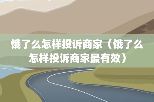 饿了么怎样投诉商家（饿了么怎样投诉商家最有效）