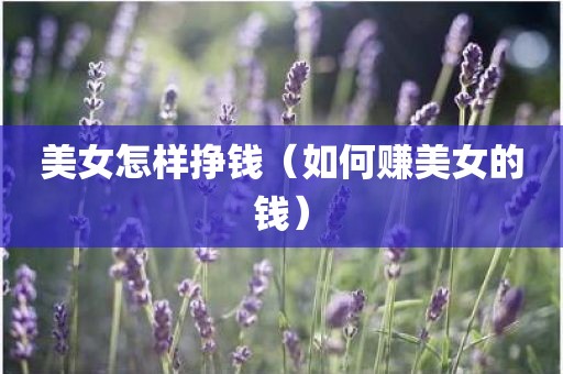 美女怎样挣钱（如何赚美女的钱）