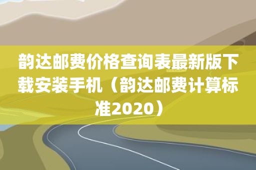 韵达邮费价格查询表最新版下载安装手机（韵达邮费计算标准2020）