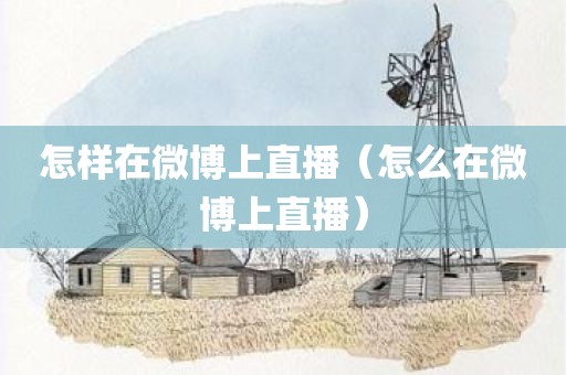 怎样在微博上直播（怎么在微博上直播）