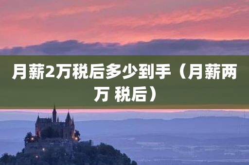 月薪2万税后多少到手（月薪两万 税后）