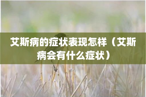 艾斯病的症状表现怎样（艾斯病会有什么症状）