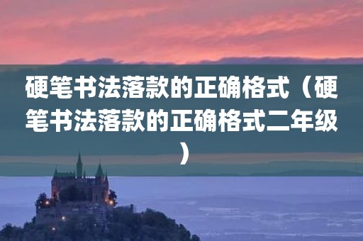 硬笔书法落款的正确格式(硬笔书法落款的正确格式二年级)