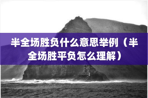 半全场胜负什么意思举例（半全场胜平负怎么理解）