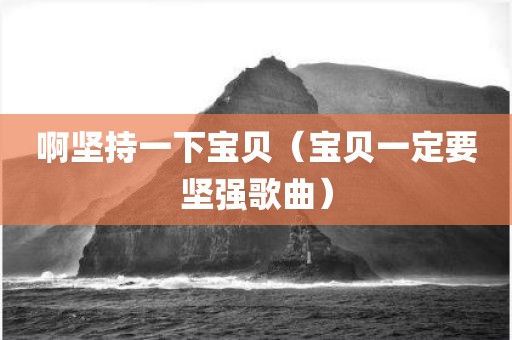 啊坚持一下宝贝（宝贝一定要坚强歌曲）
