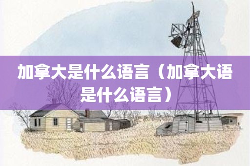 加拿大是什么语言（加拿大语是什么语言）