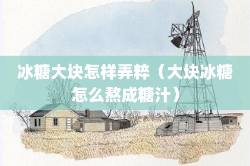 冰糖大块怎样弄粹（大块冰糖怎么熬成糖汁）