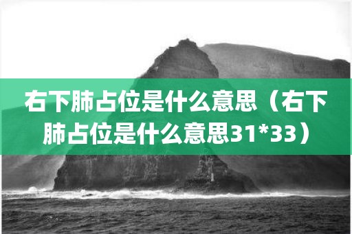 右下肺占位是什么意思（右下肺占位是什么意思31*33）