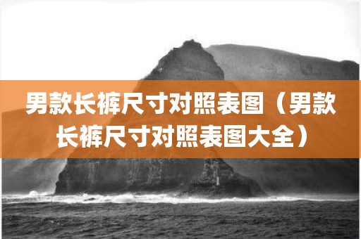 男款长裤尺寸对照表图（男款长裤尺寸对照表图大全）