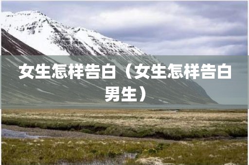 女生怎样告白（女生怎样告白男生）