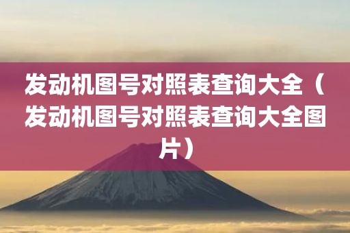 发动机图号对照表查询大全（发动机图号对照表查询大全图片）