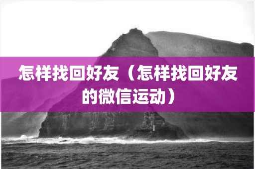 怎样找回好友（怎样找回好友的微信运动）