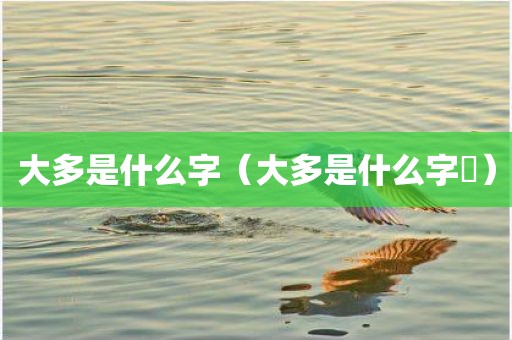 大多是什么字（大多是什么字奓）