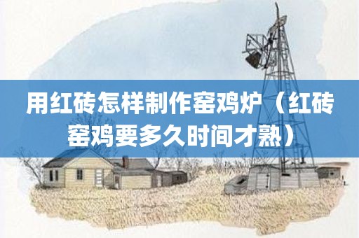 用红砖怎样制作窑鸡炉（红砖窑鸡要多久时间才熟）