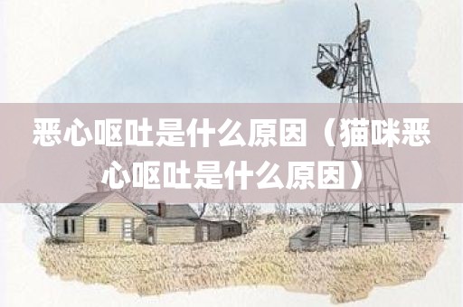 恶心呕吐是什么原因（猫咪恶心呕吐是什么原因）