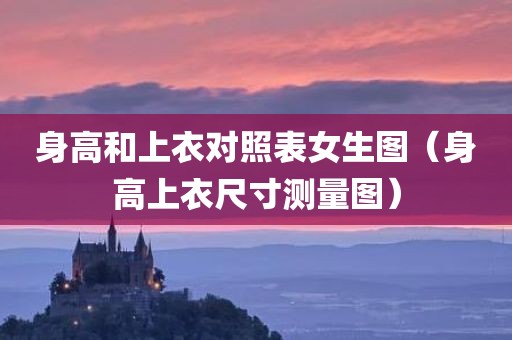 身高和上衣对照表女生图（身高上衣尺寸测量图）