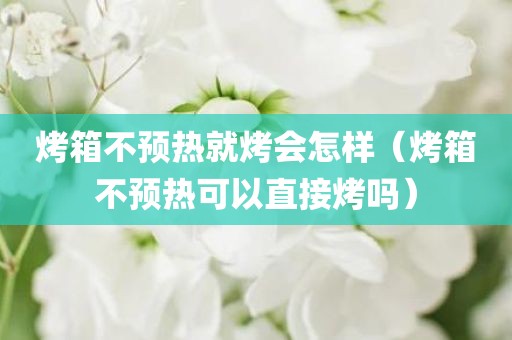 烤箱不预热就烤会怎样（烤箱不预热可以直接烤吗）