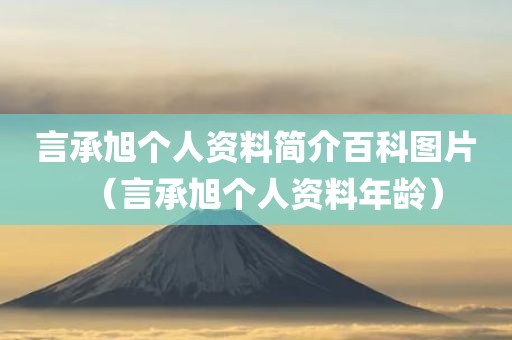 言承旭个人资料简介百科图片（言承旭个人资料年龄）