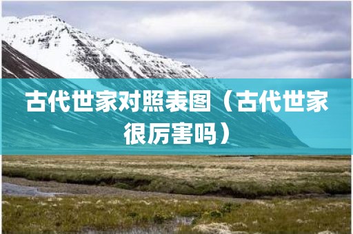 古代世家对照表图（古代世家很厉害吗）