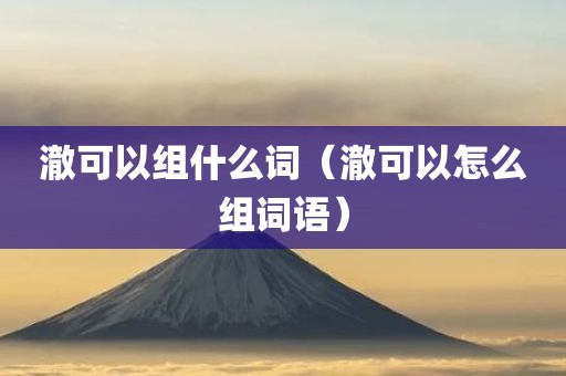 澈可以组什么词（澈可以怎么组词语）