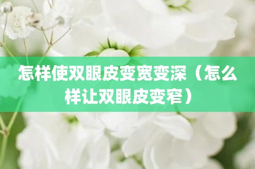 怎样使双眼皮变宽变深（怎么样让双眼皮变窄）