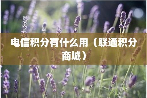 电信积分有什么用（联通积分商城）