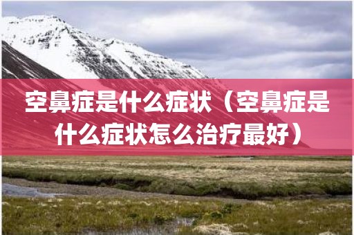 空鼻症是什么症状(空鼻症是什么症状怎么治疗最好)