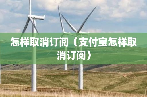 怎样取消订阅（支付宝怎样取消订阅）