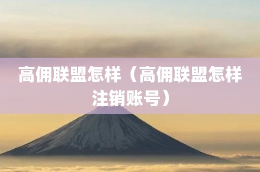 高佣联盟怎样（高佣联盟怎样注销账号）